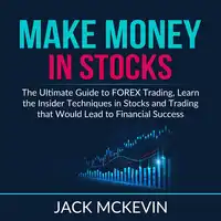 Make Money in Stocks: The Ultimate Guide to FOREX Trading, Learn the Insider Techniques in Stocks and Trading that Would Lead to Financial Success Audiobook by Jack McKevin