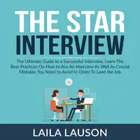 The Star Interview: The Ultimate Guide to a Successful Interview, Learn The Best Practices On How to Ace An Interview As Well As Crucial Mistakes You Need to Avoid In Order To Land the Job Audiobook by Laila Lauson