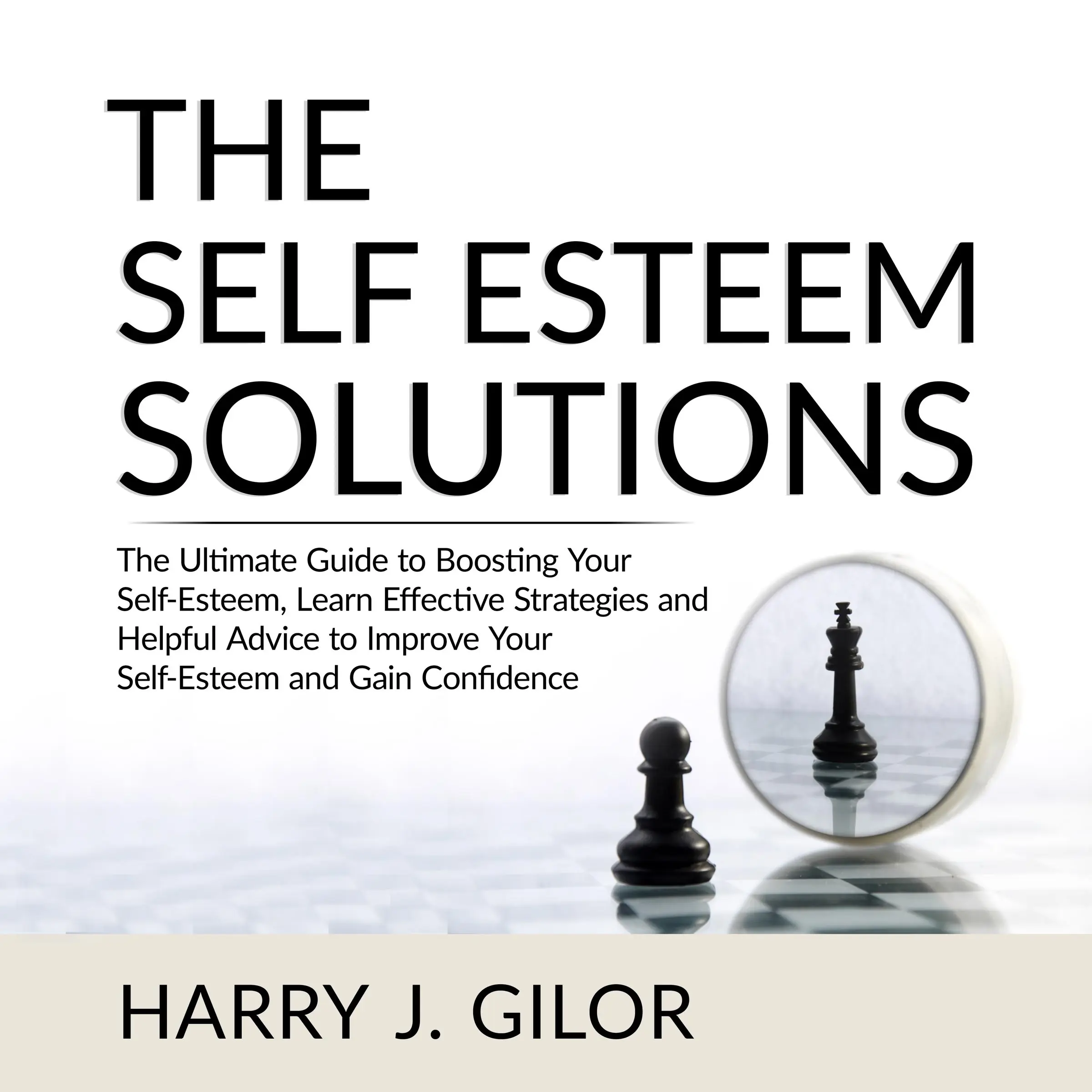 The Self Esteem Solutions: The Ultimate Guide to Boosting Your Self-Esteem, Learn Effective Strategies and Helpful Advice to Improve Your Self-Esteem and Gain Confidence Audiobook by Harry J. Gilor