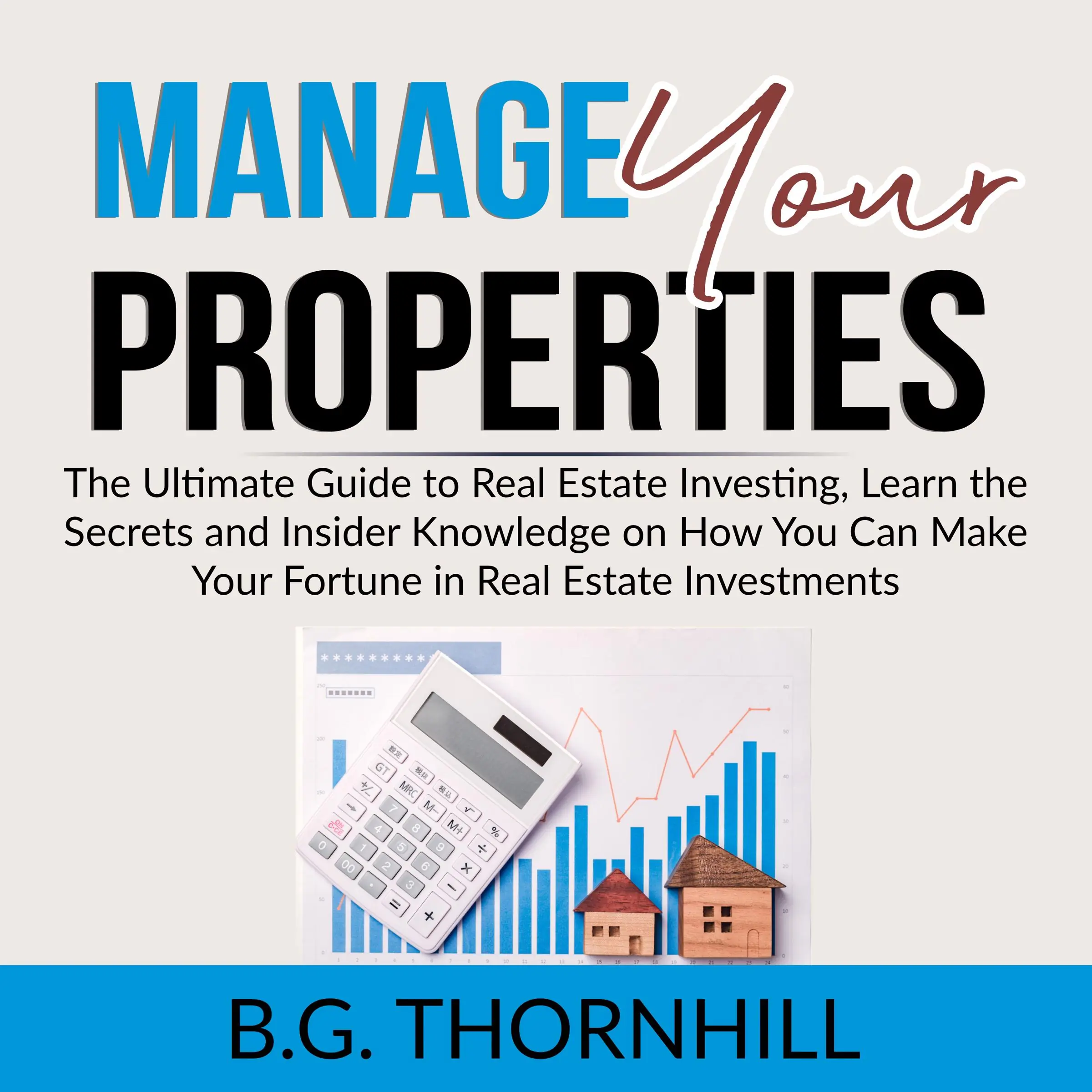 Manage Your Properties: The Ultimate Guide to Real Estate Investing, Learn the Secrets and Insider Knowledge on How You Can Make Your Fortune in Real Estate Investments by B.G. Thornhill Audiobook