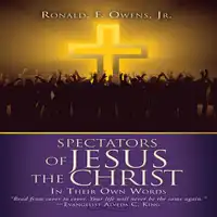 Spectators of Jesus the Christ In Their Own Words Audiobook by Ronald F. Owens Jr.