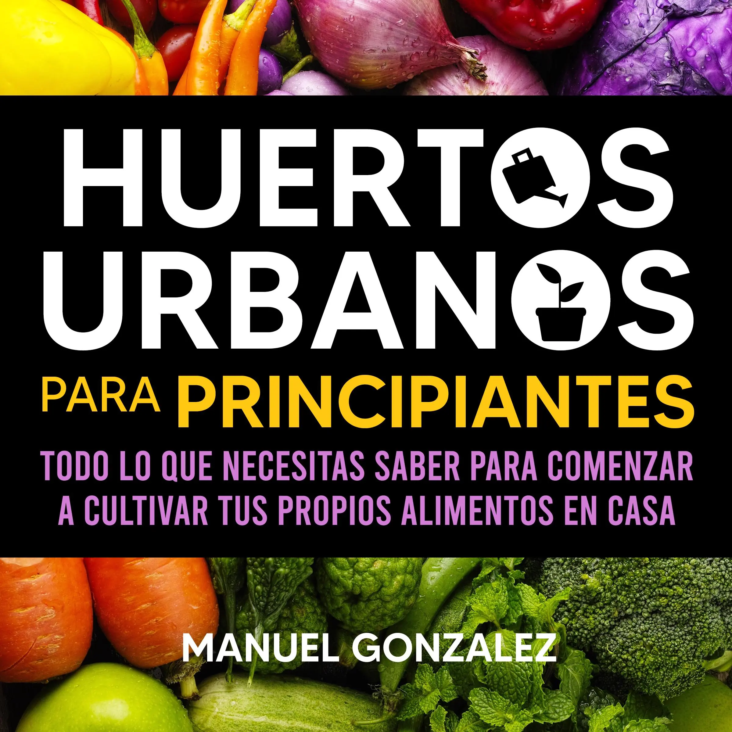 Huertos urbanos para principiantes: Todo lo que necesitas saber para comenzar a cultivar tus propios alimentos en casa Audiobook by Manuel Gonzalez