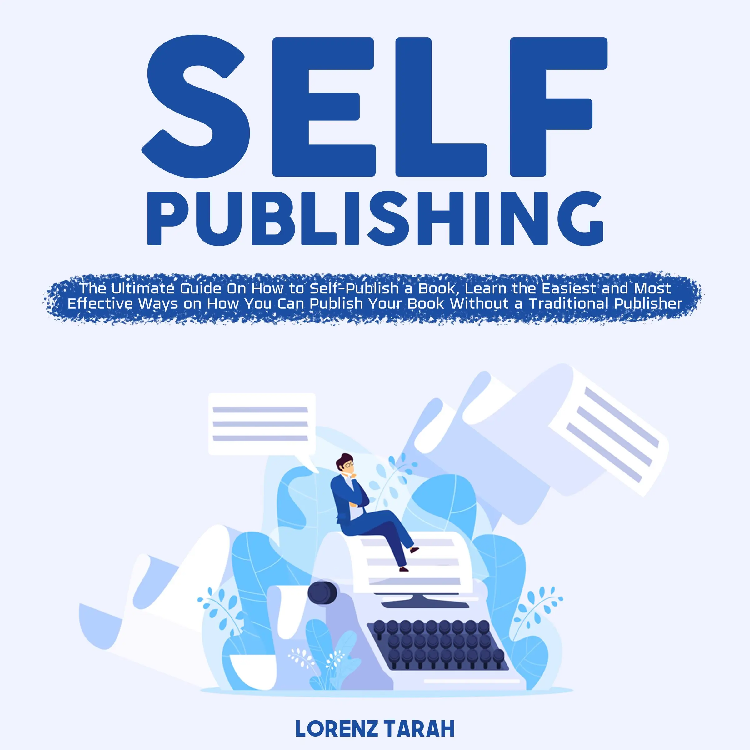 Self-Publishing: The Ultimate Guide On How to Self-Publish a Book, Learn the Easiest and Most Effective Ways on How You Can Publish Your Book Without a Traditional Publisher by Lorenz Tarah Audiobook