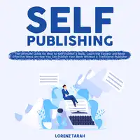 Self-Publishing: The Ultimate Guide On How to Self-Publish a Book, Learn the Easiest and Most Effective Ways on How You Can Publish Your Book Without a Traditional Publisher Audiobook by Lorenz Tarah