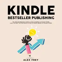 Kindle Bestseller Publishing: The Ultimate Beginner's Guide on How to Publish on Amazon Kindle, Learn the Best Tips and Advice on How to Publish eBooks on Amazon Kindle Audiobook by Alex Frey