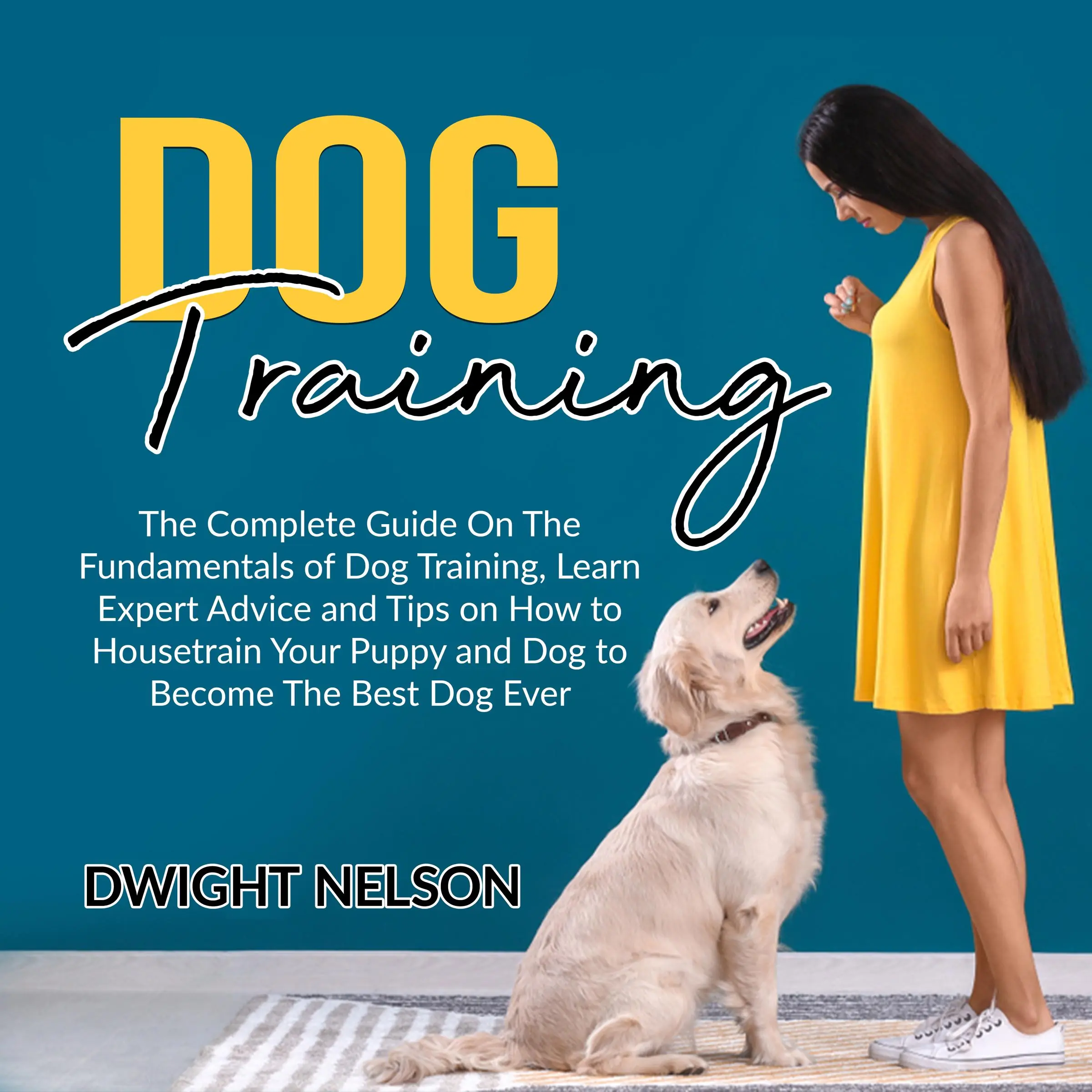 Dog Training: The Complete Guide On The Fundamentals of Dog Training, Learn Expert Advice and Tips on How to Housetrain Your Puppy and Dog to Become The Best Dog Ever Audiobook by Dwight Nelson