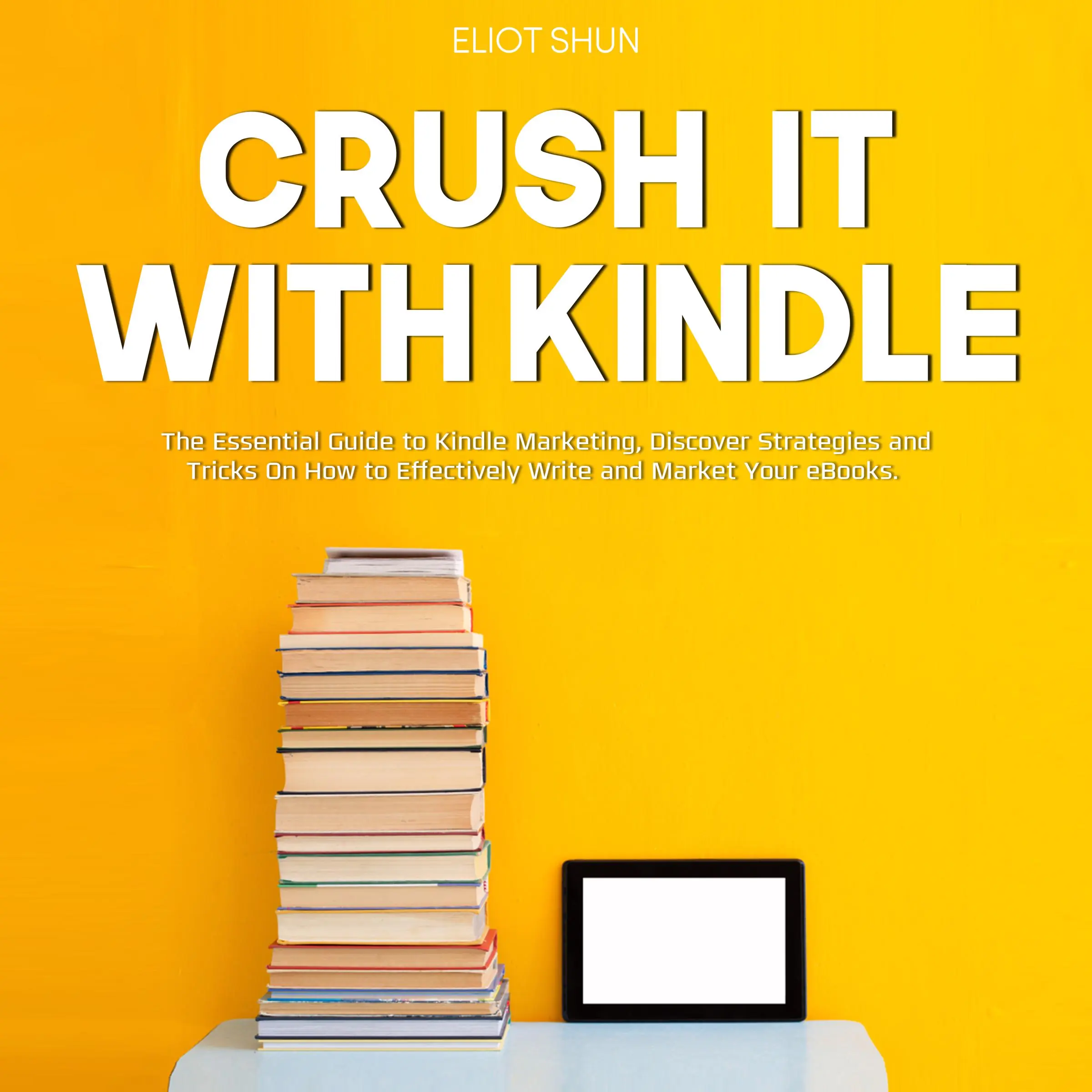 Crush It with Kindle: The Essential Guide to Kindle Marketing, Discover Strategies and Tricks On How to Effectively Write and Market Your eBooks. by Eliot Shun