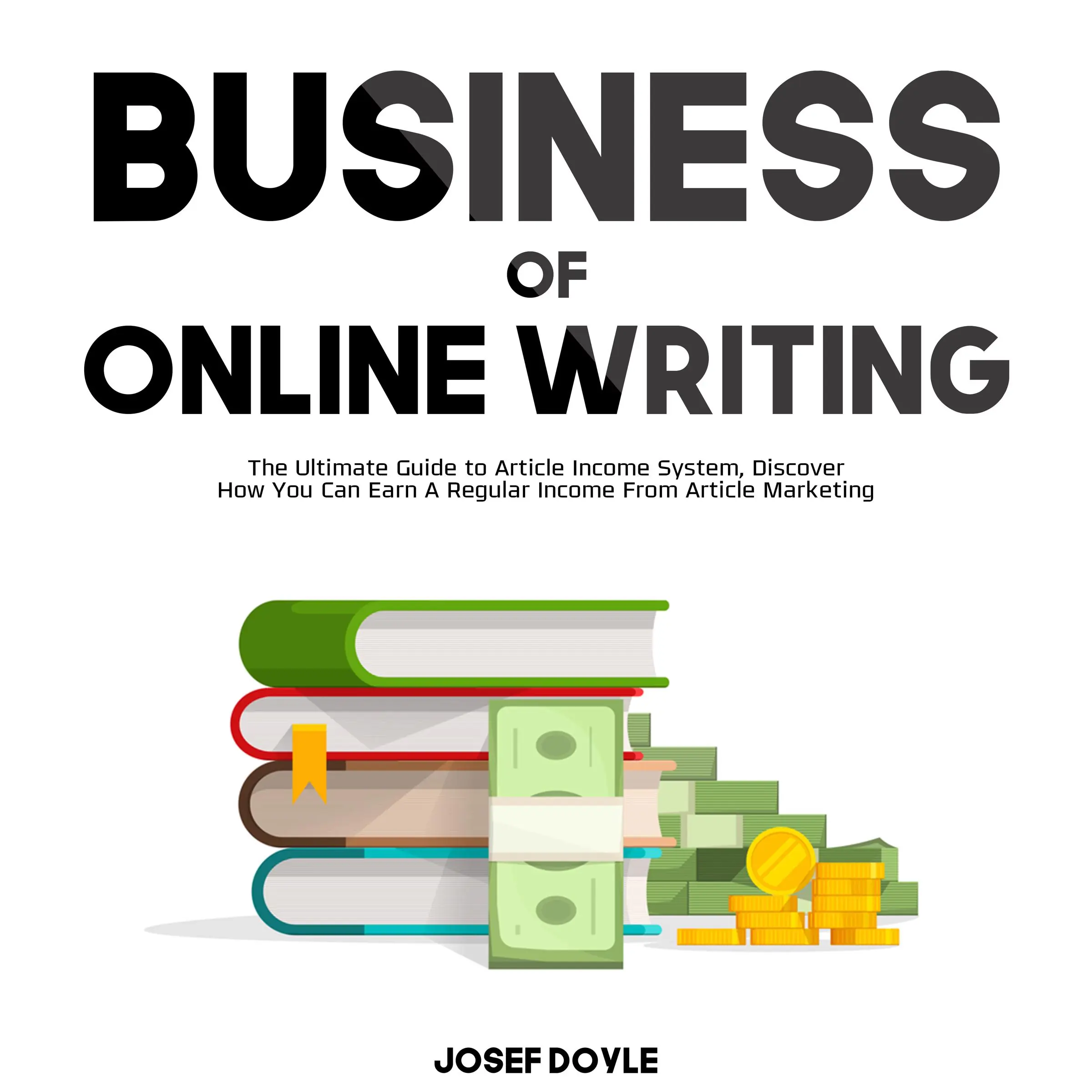 Business of Online Writing: The Ultimate Guide to Article Income System, Discover How You Can Earn A Regular Income From Article Marketing Audiobook by Josef Doyle