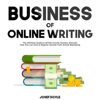 Business of Online Writing: The Ultimate Guide to Article Income System, Discover How You Can Earn A Regular Income From Article Marketing Audiobook by Josef Doyle