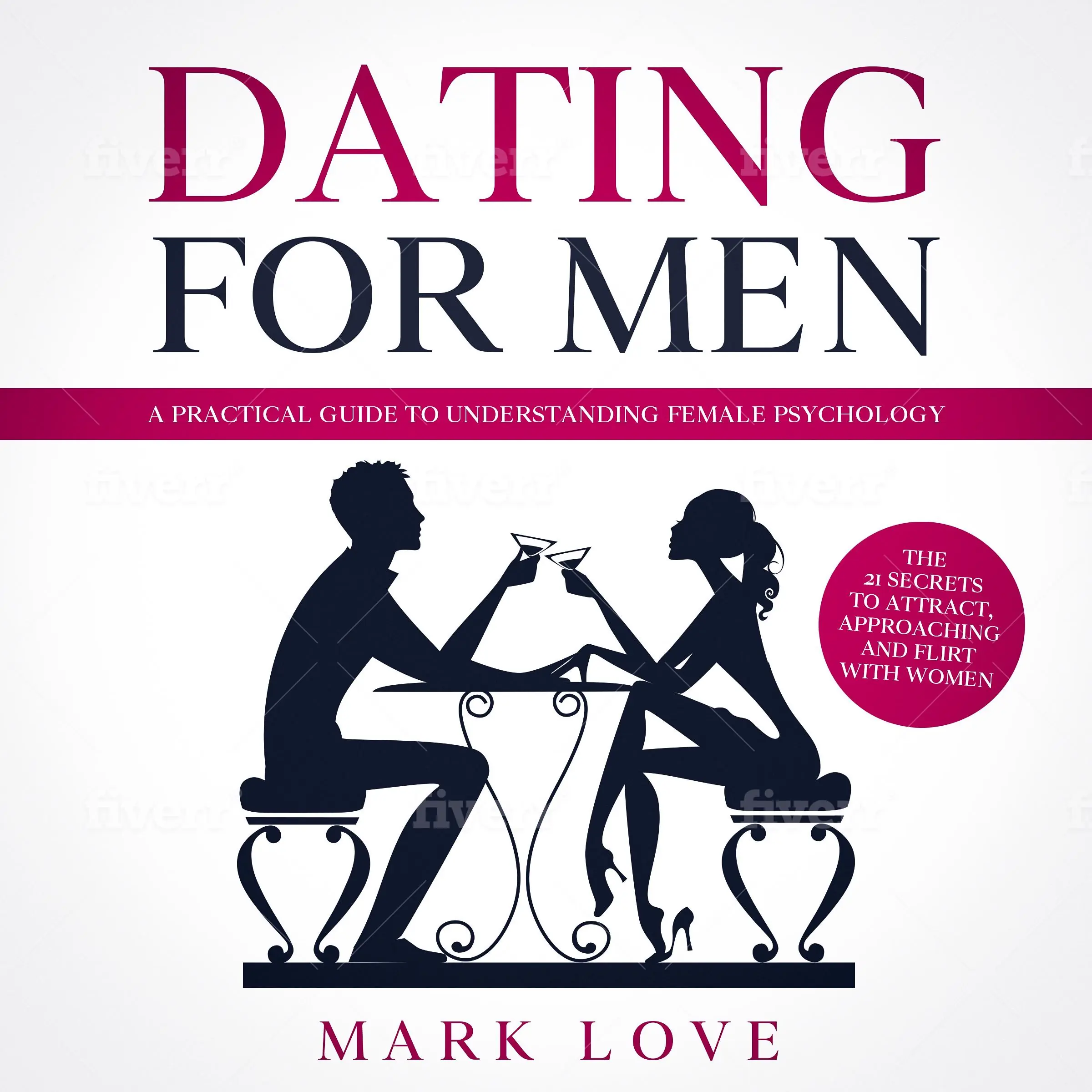 Dating for Men: A Practical guide to Understanding Female Psychology. The 21 secrets to Attract, Approaching and Flirt with Women by Mark Love