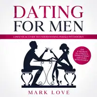 Dating for Men: A Practical guide to Understanding Female Psychology. The 21 secrets to Attract, Approaching and Flirt with Women Audiobook by Mark Love