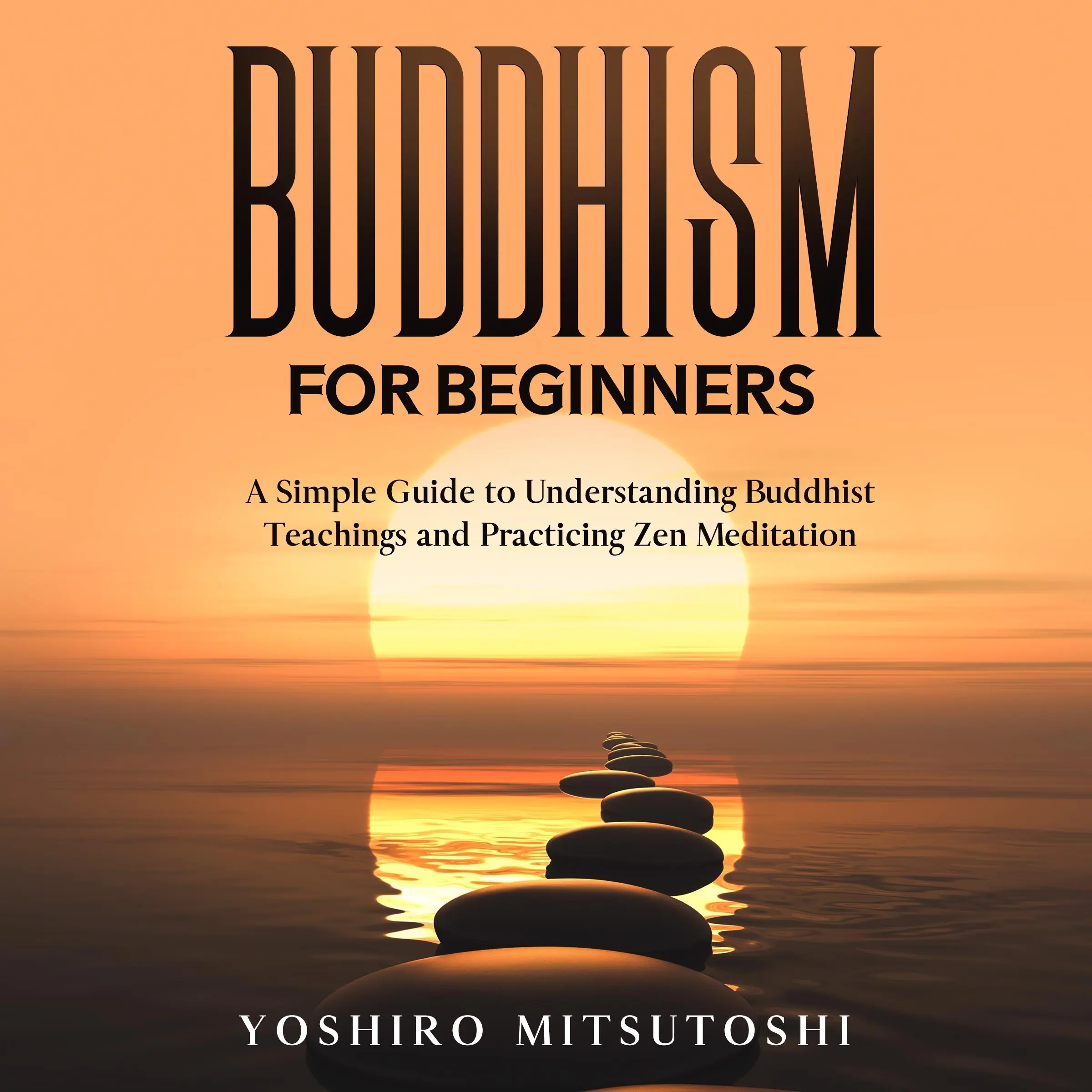 Buddhism for Beginners: A Simple Guide to Understanding Buddhist Teachings and Practicing Zen Meditation by Yoshiro Mitsutoshi