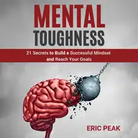 Mental Toughness: 21 Secrets to Build a Successful Mindset and Reach Your Goals Audiobook by Eric Peak