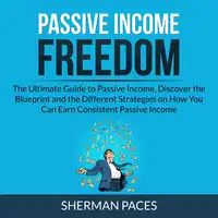 Passive Income Freedom: The Ultimate Guide to Passive Income, Discover the Blueprint and the Different Strategies on How You Can Earn Consistent Passive Income Audiobook by Sherman Paces