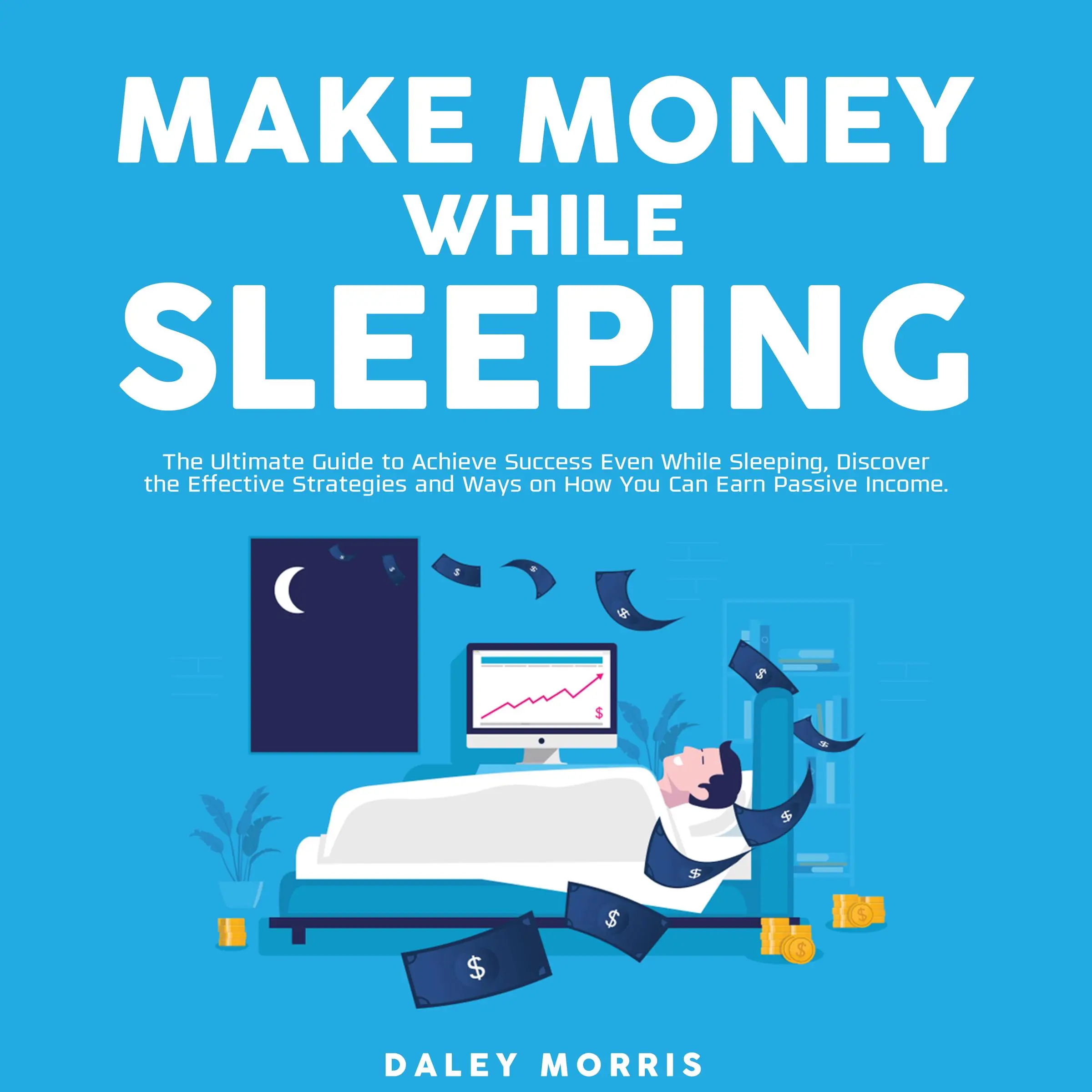 Make Money While Sleeping : The Ultimate Guide to Achieve Success Even While Sleeping, Discover the Effective Strategies and Ways on How You Can Earn Passive Income by Daley Morris Audiobook