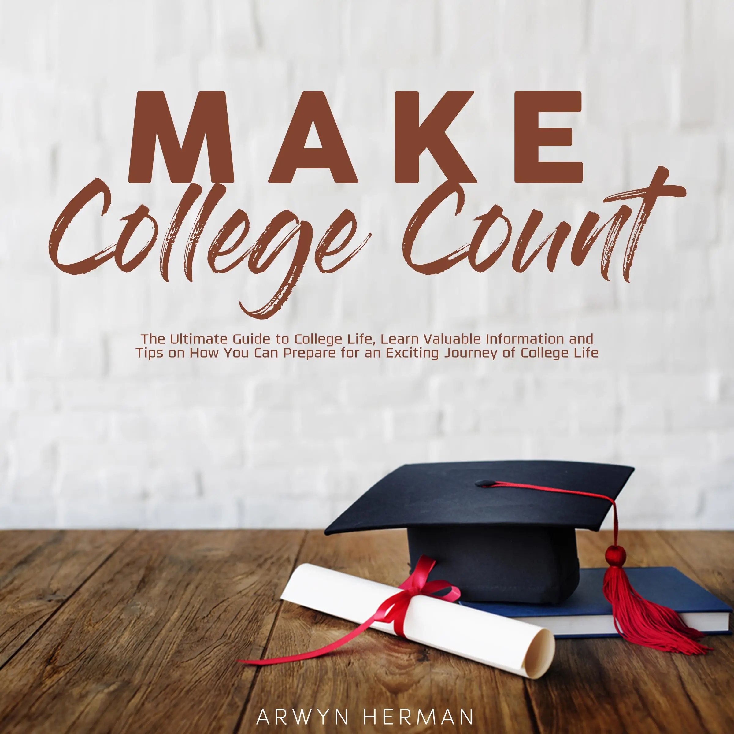 Make College Count: The Ultimate Guide to College Life, Learn Valuable Information and Tips on How You Can Prepare for an Exciting Journey of College Life Audiobook by Arwyn Herman