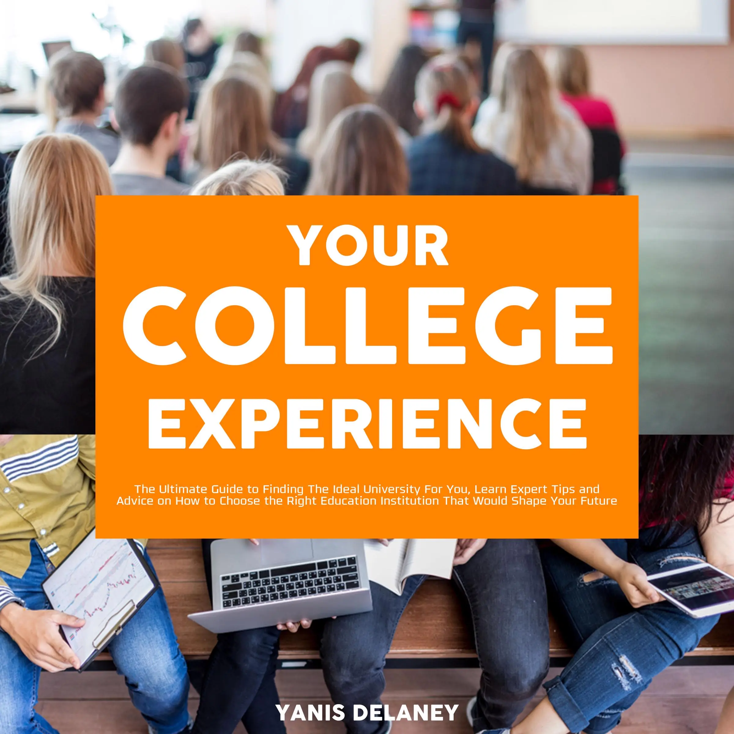 Your College Experience: The Ultimate Guide to Finding The Ideal University For You, Learn Expert Tips and Advice on How to Choose the Right Education Institution That Would Shape Your Future Audiobook by Yanis Delaney