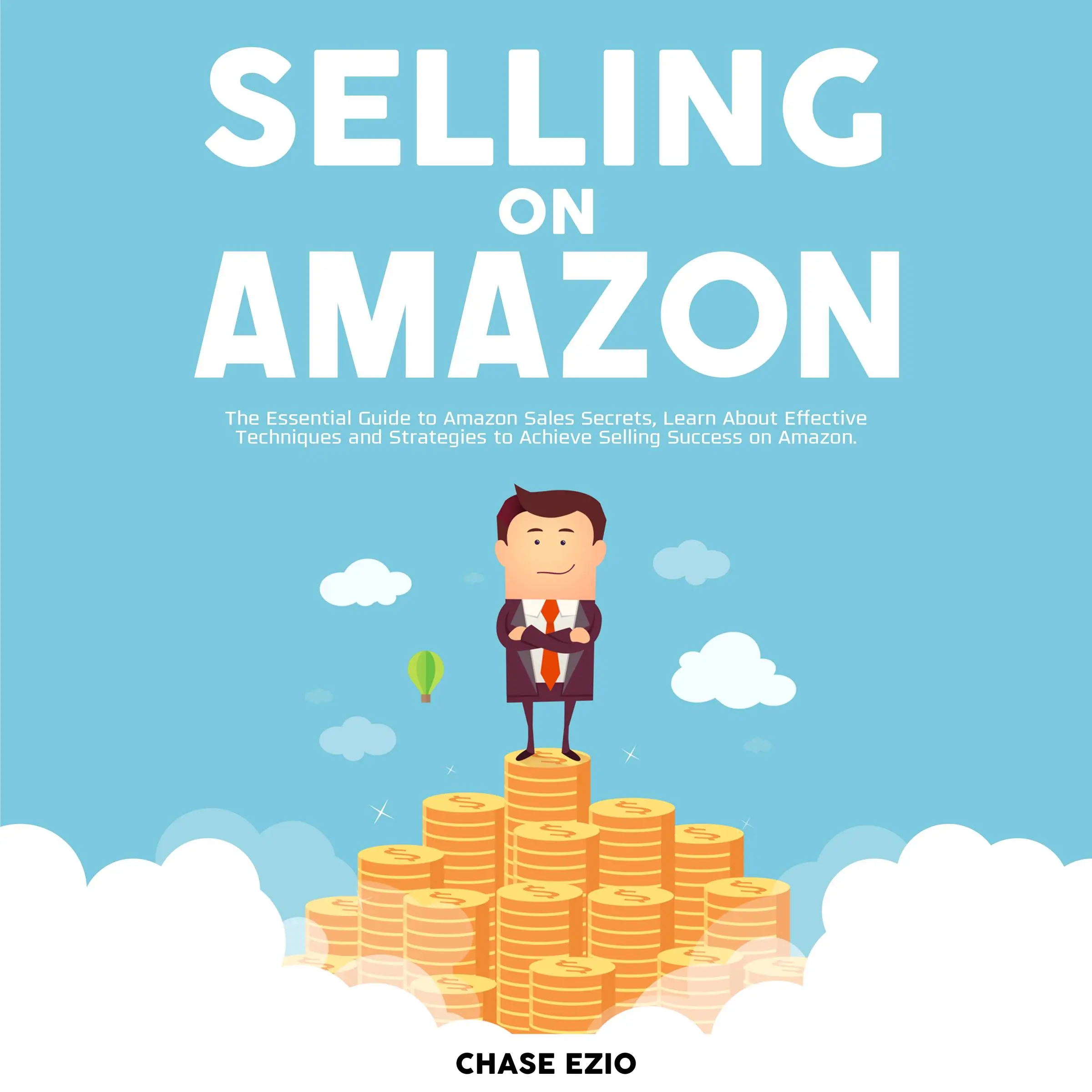 Selling On Amazon: The Essential Guide to Amazon Sales Secrets, Learn About Effective Techniques and Strategies to Achieve Selling Success on Amazon Audiobook by Chase Ezio