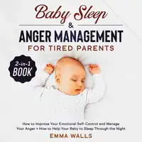 Baby Sleep and Anger Management for Tired Parents 2-in-1 Book How to Improve Your Emotional Self-Control and Manage Your Anger + How to Help Your Baby to Sleep Through the Night Audiobook by Emma Walls