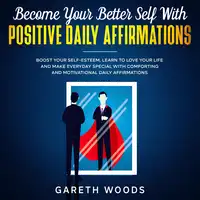 Become Your Better Self With Positive Daily Affirmations Boost Your Self-Esteem, Learn to Love Your Life and Make Everyday Special with Comforting and Motivational Daily Affirmations Audiobook by Gareth Woods