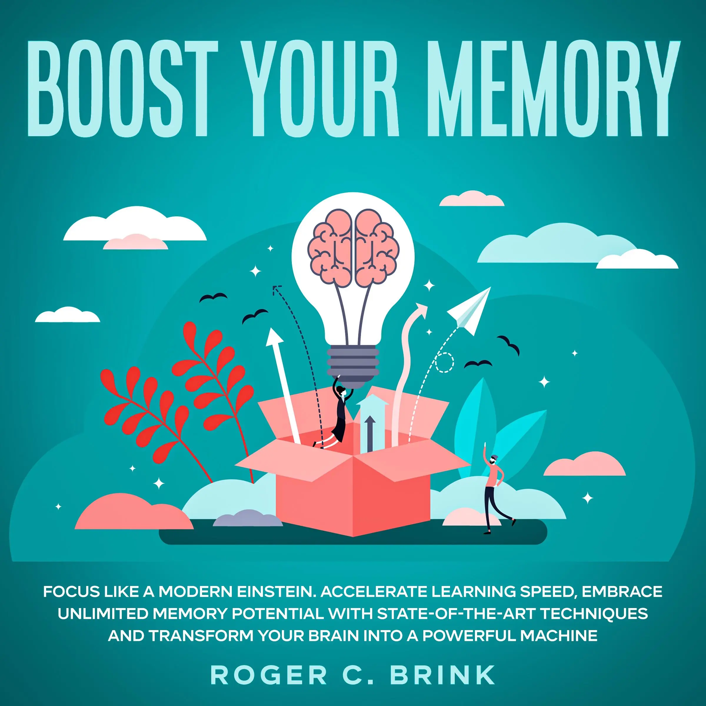 Boost Your Memory and Focus Like a Modern Einstein Accelerate Learning Speed, Embrace Unlimited Memory Potential with State-of-the-Art Techniques and Transform Your Brain into a Powerful Machine by Roger C. Brink Audiobook