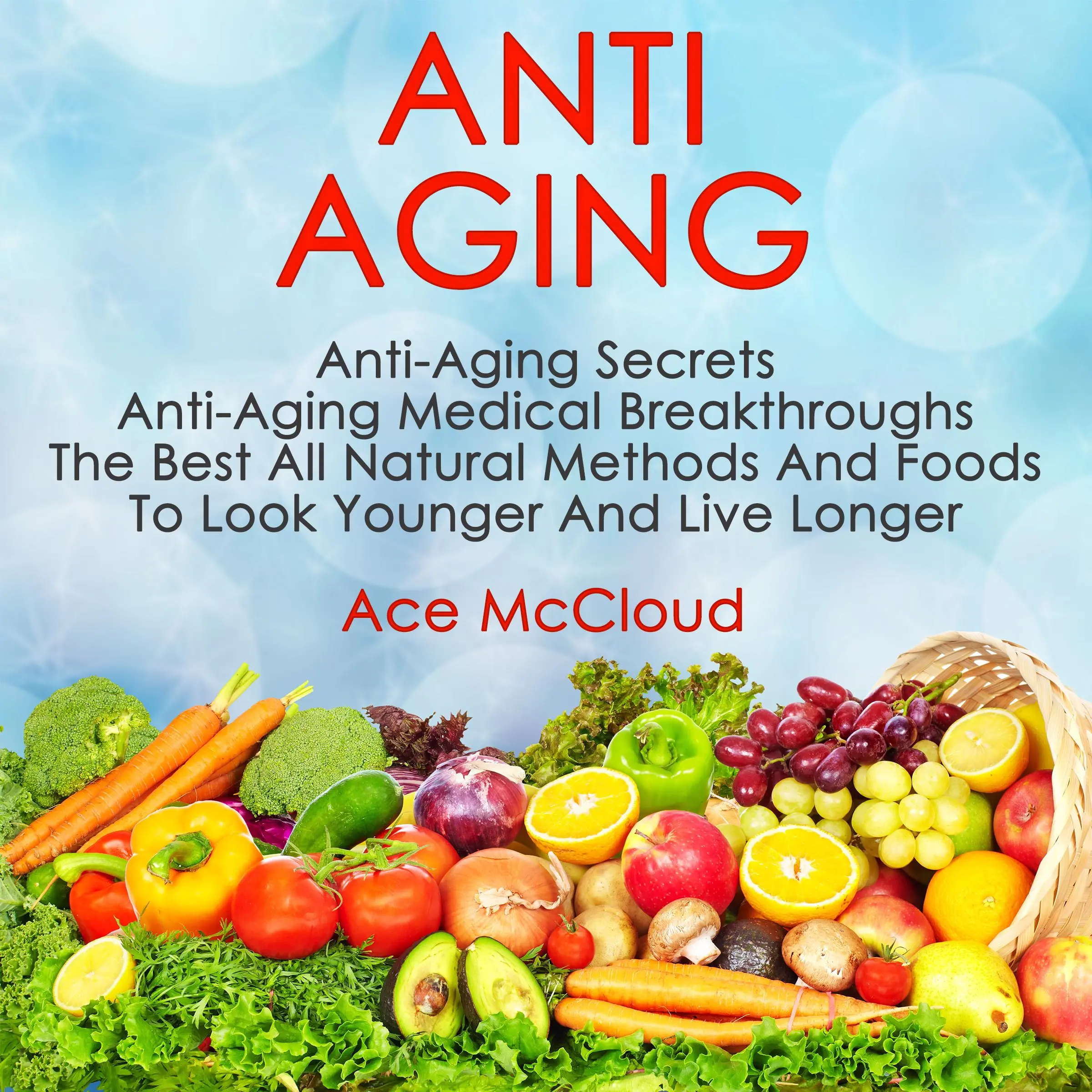 Anti Aging: Anti Aging Secrets: Anti Aging Medical Breakthroughs: The Best All Natural Methods And Foods To Look Younger And Live Longer Audiobook by Ace McCloud