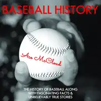 Baseball History: The History of Baseball Along With Fascinating Facts & Unbelievably True Stories Audiobook by Ace McCloud