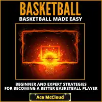 Basketball: Basketball Made Easy: Beginner and Expert Strategies For Becoming A Better Basketball Player Audiobook by Ace McCloud