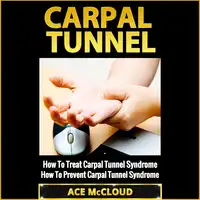 Carpal Tunnel: How To Treat Carpal Tunnel Syndrome: How To Prevent Carpal Tunnel Syndrome Audiobook by Ace McCloud