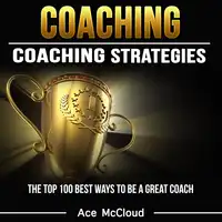 Coaching: Coaching Strategies: The Top 100 Best Ways To Be A Great Coach Audiobook by Ace McCloud