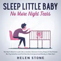 Sleep Little Baby, No More Night Tears You Don't Need to Look Like a Zombie. Discover Every Steps of The Proven No-Cry Solution and Feel Rested, Energized and Ready to Take Over Audiobook by Helen Stone