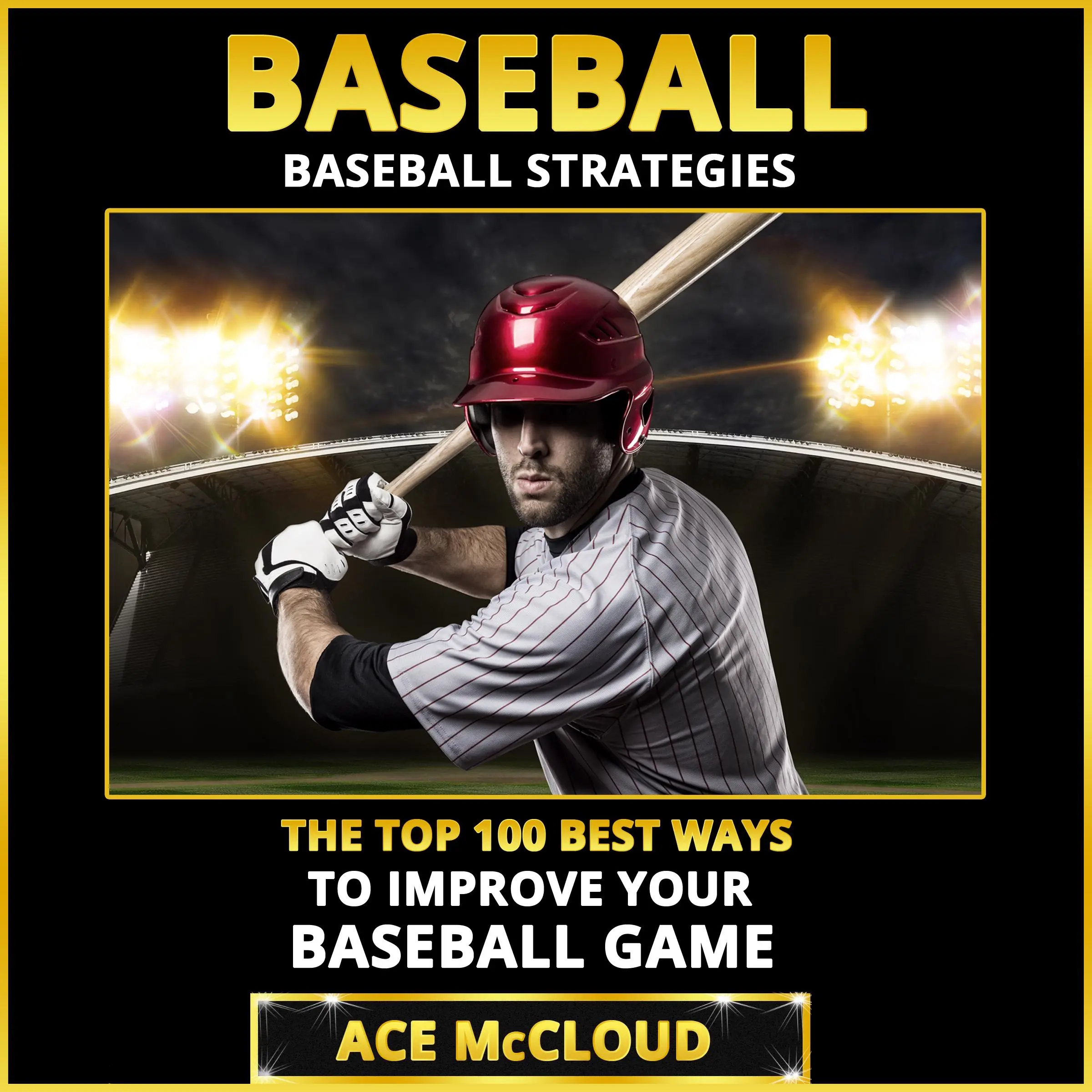 Baseball: Baseball Strategies: The Top 100 Best Ways To Improve Your Baseball Game by Ace McCloud