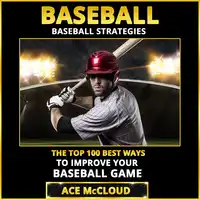 Baseball: Baseball Strategies: The Top 100 Best Ways To Improve Your Baseball Game Audiobook by Ace McCloud