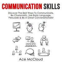 Communication Skills: Discover The Best Ways To Communicate, Be Charismatic, Use Body Language, Persuade & Be A Great Conversationalist Audiobook by Ace McCloud