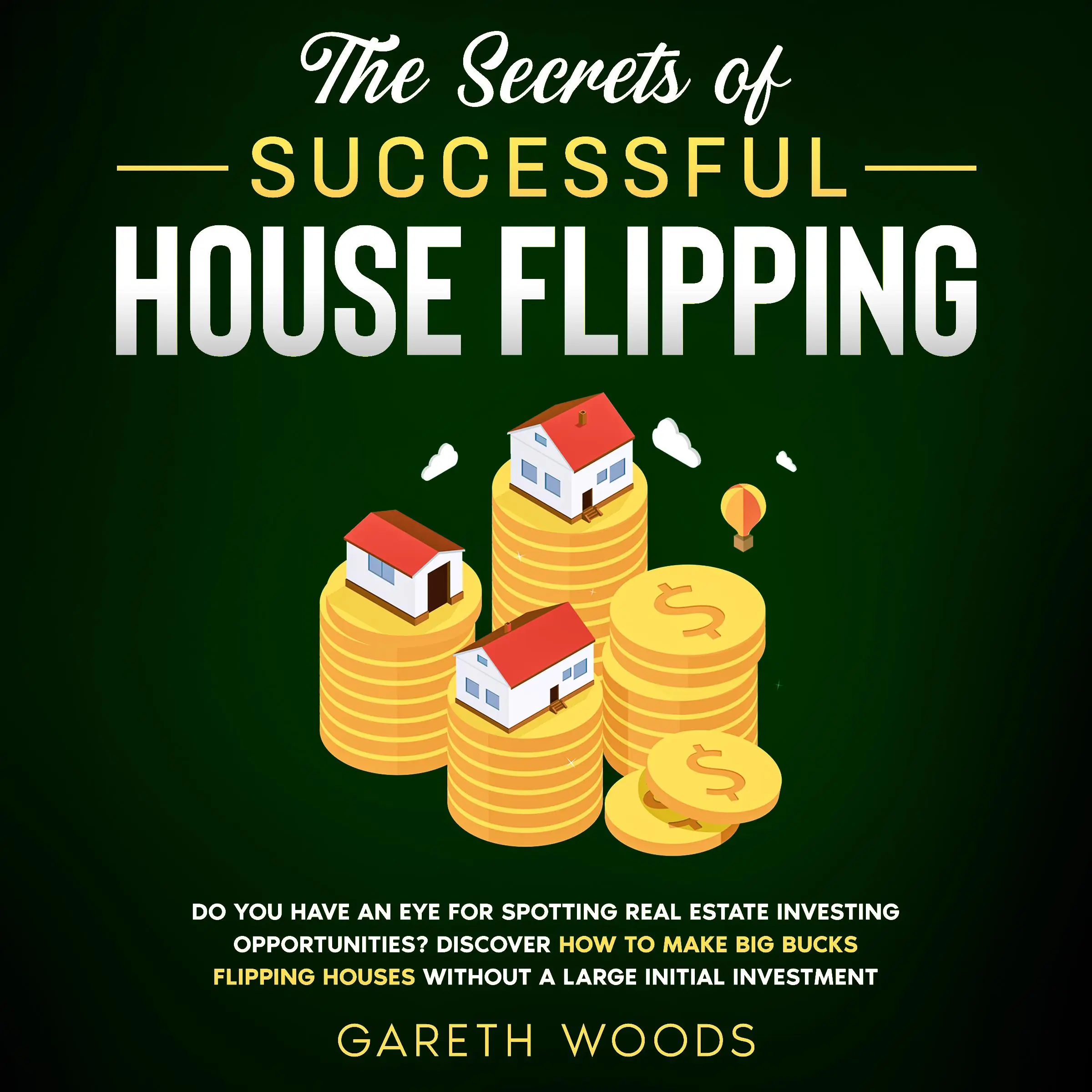 The Secrets of Successful House Flipping Do You Have an Eye for Spotting Real Estate Investing Opportunities? Discover How to Make Big Bucks Flipping Houses Without a Large Initial Investment by Gareth Woods Audiobook