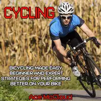 Cycling: Bicycling Made Easy: Beginner and Expert Strategies For Performing Better On Your Bike Audiobook by Ace McCloud