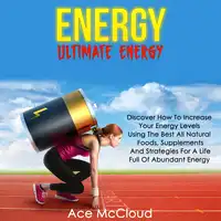 Energy: Ultimate Energy: Discover How To Increase Your Energy Levels Using The Best All Natural Foods, Supplements And Strategies For A Life Full Of Abundant Energy Audiobook by Ace McCloud