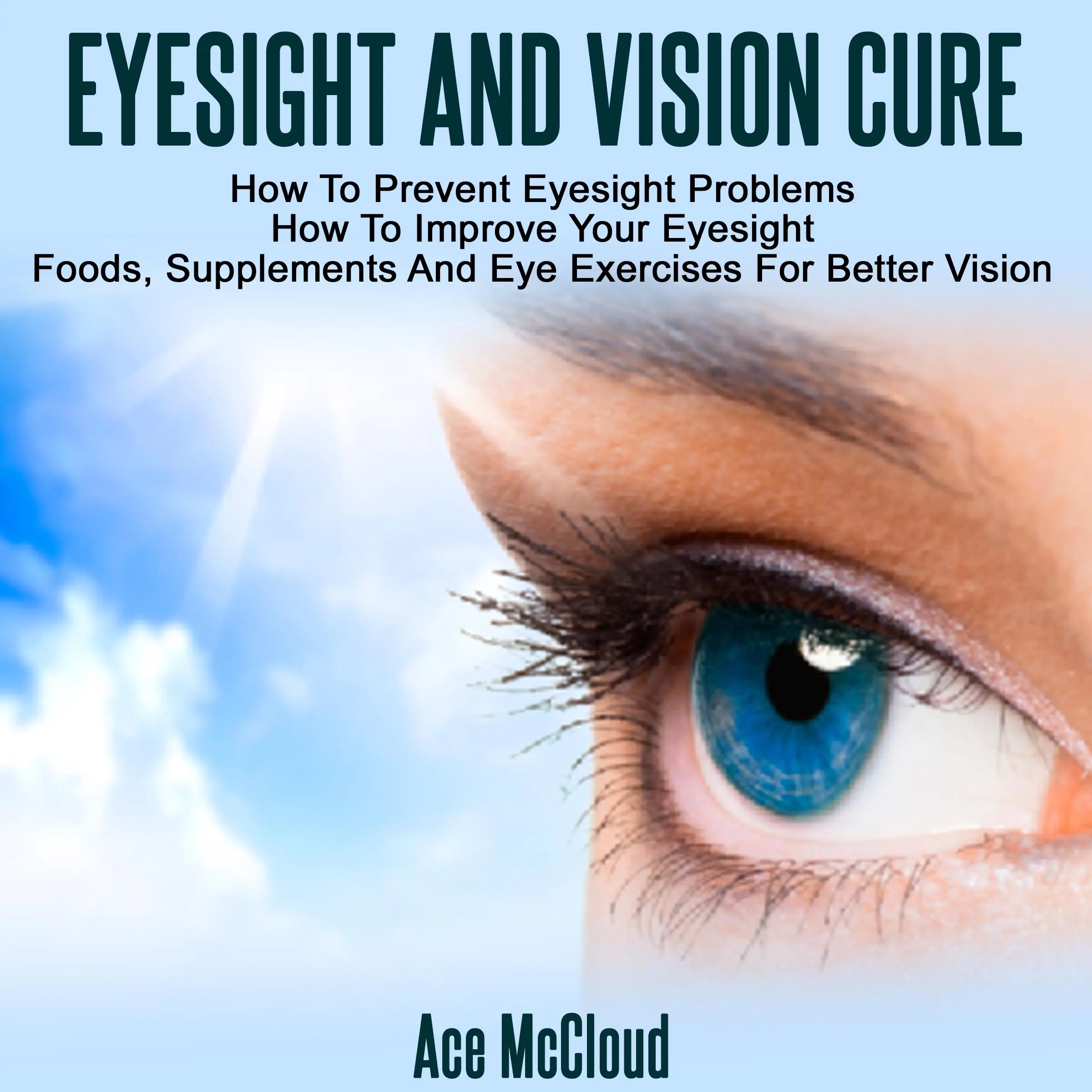 Eyesight And Vision Cure: How To Prevent Eyesight Problems: How To Improve Your Eyesight: Foods, Supplements And Eye Exercises For Better Vision Audiobook by Ace McCloud