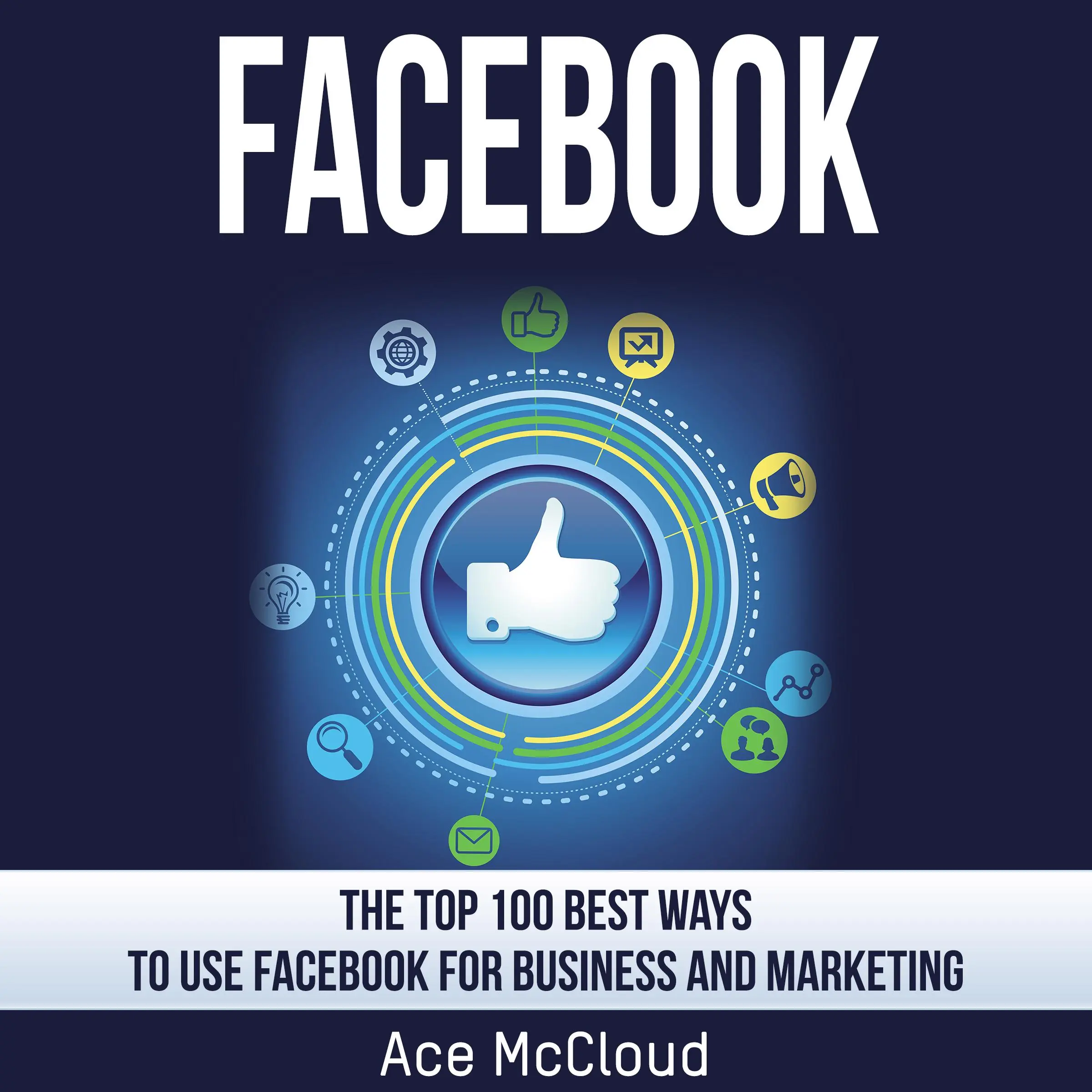 Facebook: The Top 100 Best Ways To Use Facebook For Business and Marketing by Ace McCloud