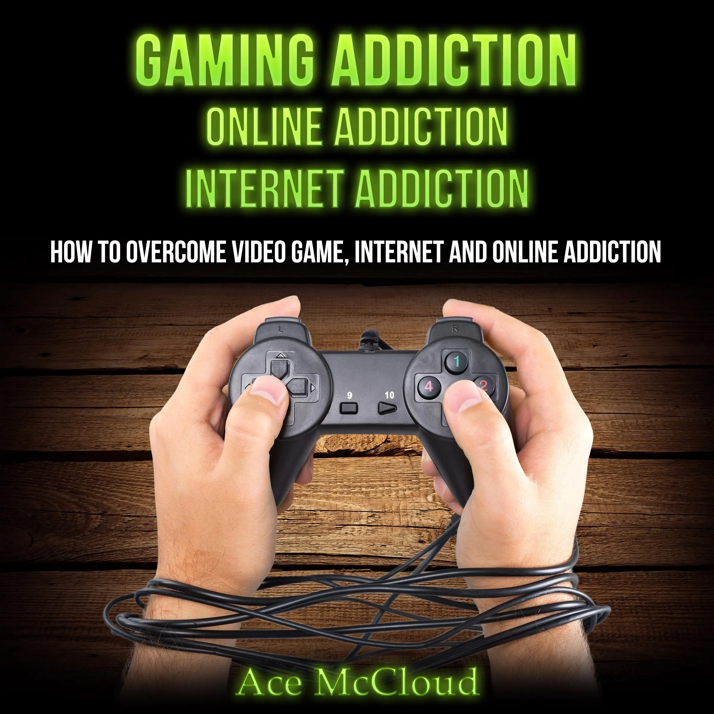 Gaming Addiction: Online Addiction: Internet Addiction: How To Overcome Video Game, Internet, And Online Addiction by Ace McCloud Audiobook