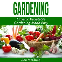 Gardening: Organic Vegetable Gardening Made Easy Audiobook by Ace McCloud