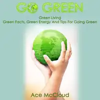 Go Green: Green Living: Green Facts, Green Energy And Tips For Going Green Audiobook by Ace McCloud