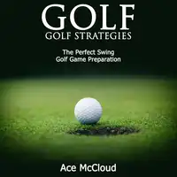 Golf: Golf Strategies: The Perfect Swing: Golf Game Preparation Audiobook by Ace McCloud