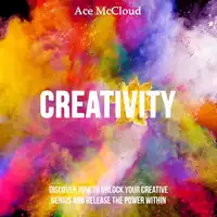 Creativity: Discover How To Unlock Your Creative Genius And Release The Power Within Audiobook by Ace McCloud