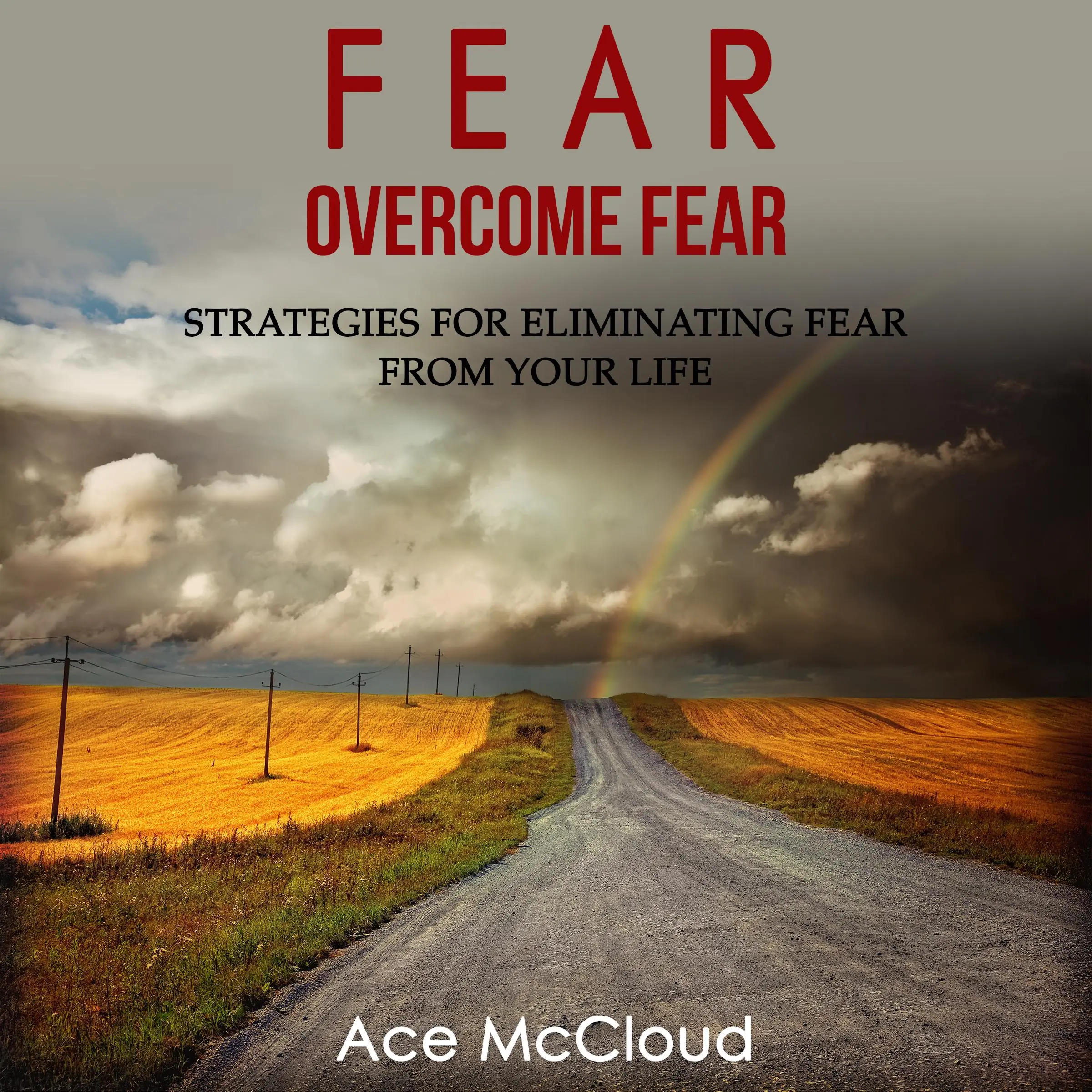 Fear: Overcome Fear: Strategies For Eliminating Fear From Your Life by Ace McCloud