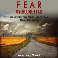 Fear: Overcome Fear: Strategies For Eliminating Fear From Your Life Audiobook by Ace McCloud