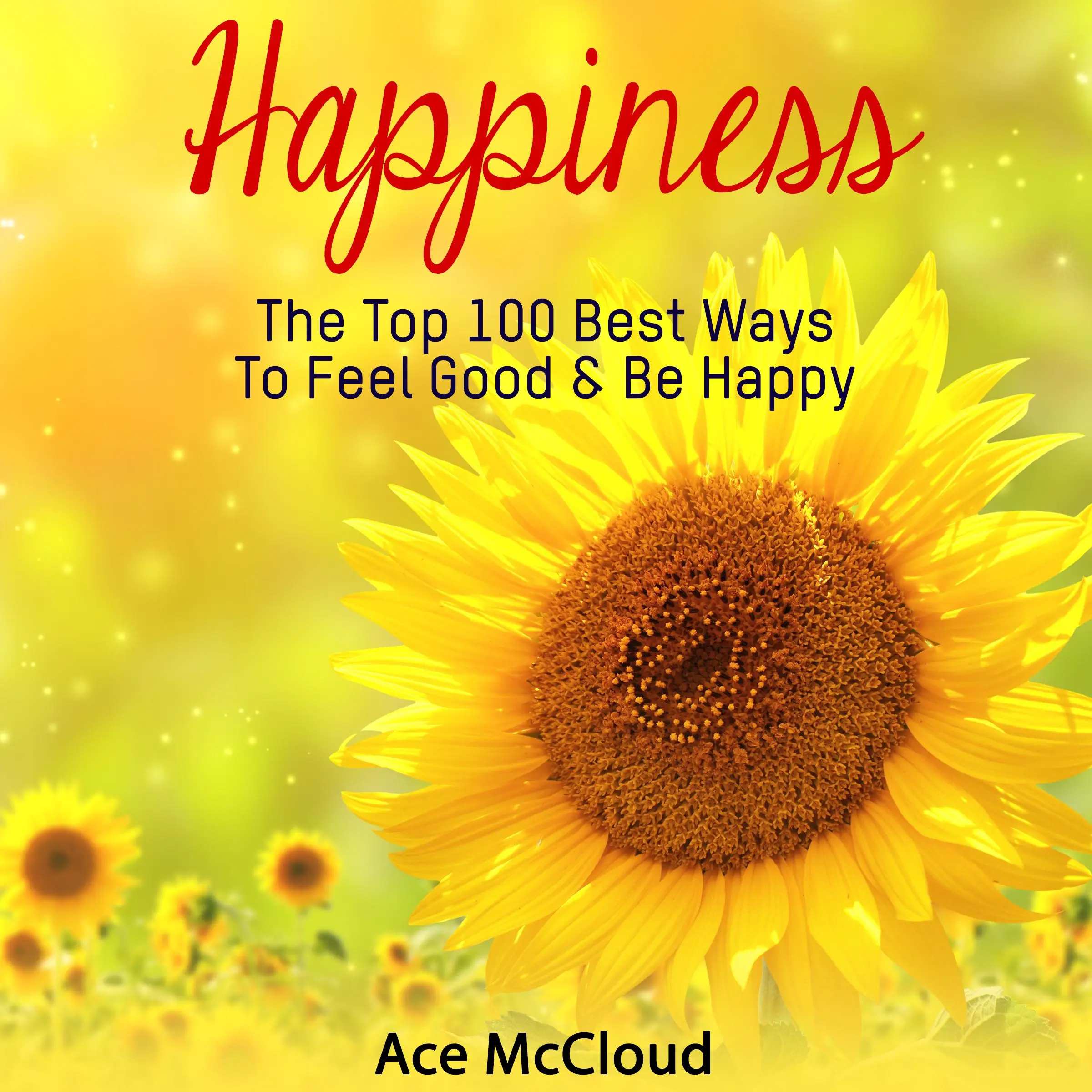 Happiness: The Top 100 Best Ways To Feel Good & Be Happy by Ace McCloud