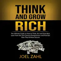 Think and Grow Rich: The Ultimate Guide on How to Think, Act and Grow Rich, Learn from the 21st Century Entrepreneurs and Find Out How They Achieve Success Audiobook by ‌‌‌Joel Zahl.‌‌‌‌‌