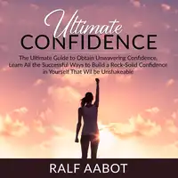 Ultimate Confidence: The Ultimate Guide to Obtain Unwavering Confidence, Learn All the Successful Ways to Build a Rock-Solid Confidence in Yourself That Will be Unshakeable Audiobook by Ralf Aabot