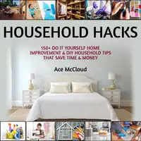 Household Hacks: 150+ Do It Yourself Home Improvement & DIY Household Tips That Save Time & Money Audiobook by Ace McCloud